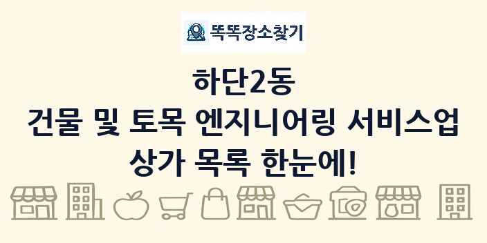 하단2동 건물 및 토목 엔지니어링 서비스업 상가 목록 및 정보