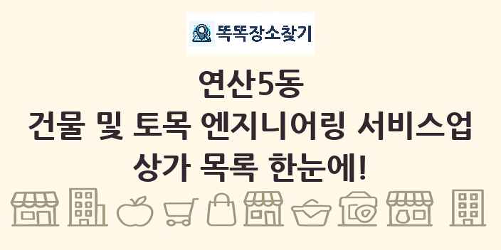 연산5동 건물 및 토목 엔지니어링 서비스업 상가 목록 및 정보