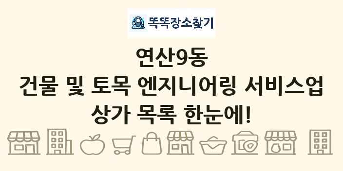 연산9동 건물 및 토목 엔지니어링 서비스업 상가 목록 및 정보