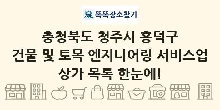 충청북도 청주시 흥덕구 건물 및 토목 엔지니어링 서비스업 상가 목록 및 정보