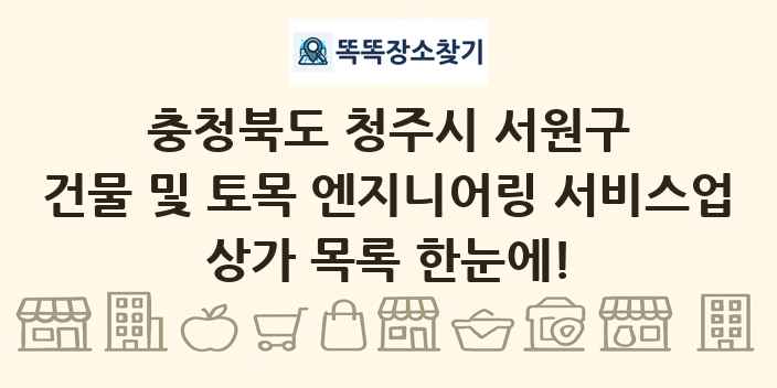 충청북도 청주시 서원구 건물 및 토목 엔지니어링 서비스업 상가 목록 및 정보