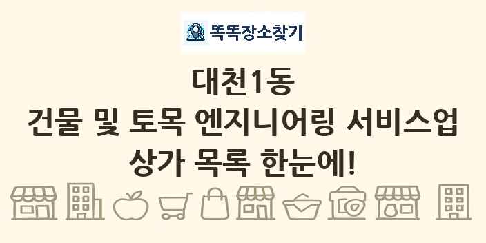 대천1동 건물 및 토목 엔지니어링 서비스업 상가 목록 및 정보