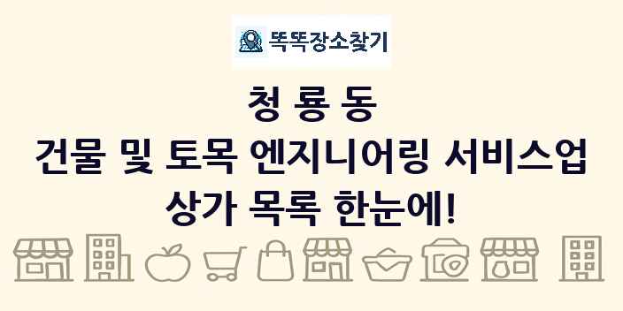 청룡동 건물 및 토목 엔지니어링 서비스업 상가 목록 및 정보