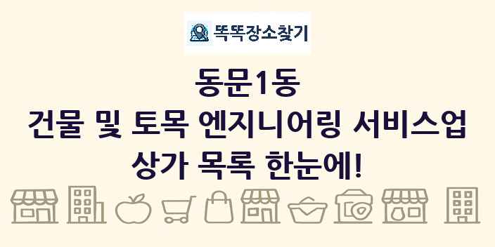 동문1동 건물 및 토목 엔지니어링 서비스업 상가 목록 및 정보