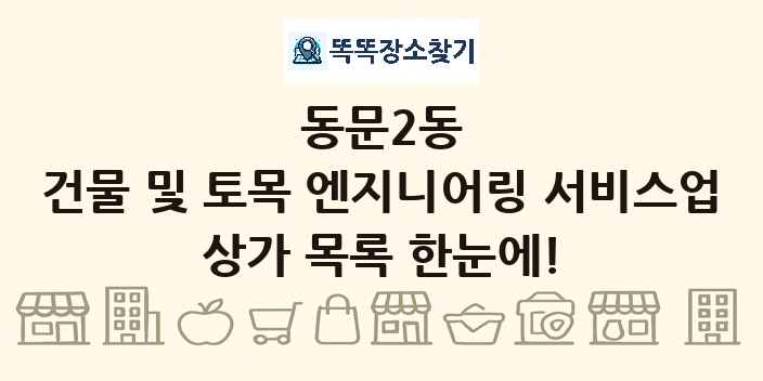 동문2동 건물 및 토목 엔지니어링 서비스업 상가 목록 및 정보