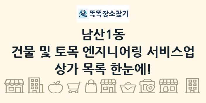 남산1동 건물 및 토목 엔지니어링 서비스업 상가 목록 및 정보