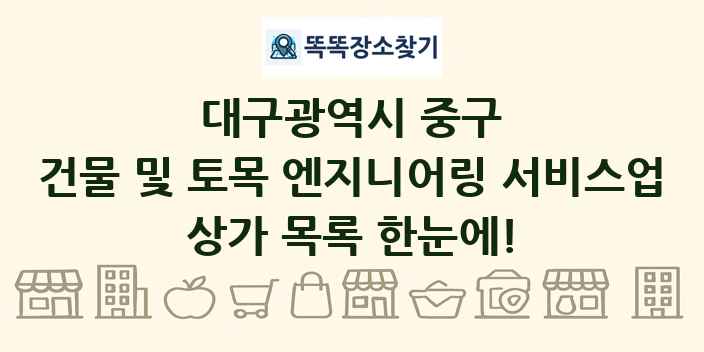 대구광역시 중구 건물 및 토목 엔지니어링 서비스업 상가 목록 및 정보