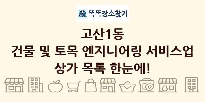 고산1동 건물 및 토목 엔지니어링 서비스업 상가 목록 및 정보