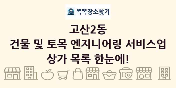 고산2동 건물 및 토목 엔지니어링 서비스업 상가 목록 및 정보