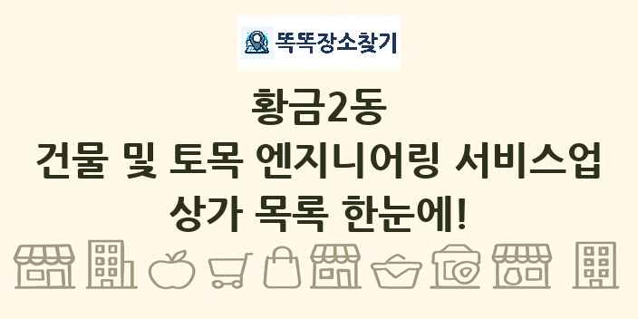 황금2동 건물 및 토목 엔지니어링 서비스업 상가 목록 및 정보