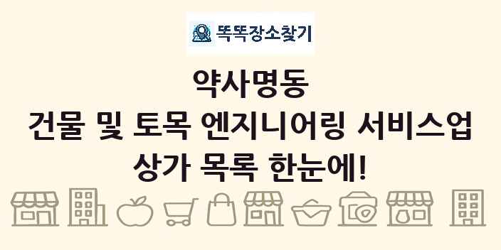 약사명동 건물 및 토목 엔지니어링 서비스업 상가 목록 및 정보