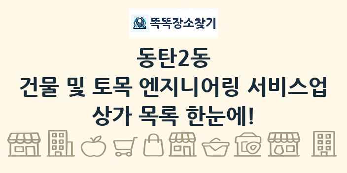 동탄2동 건물 및 토목 엔지니어링 서비스업 상가 목록 및 정보