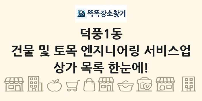 덕풍1동 건물 및 토목 엔지니어링 서비스업 상가 목록 및 정보