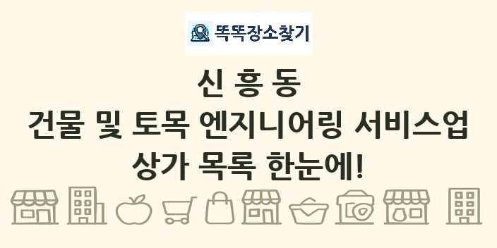 신흥동 건물 및 토목 엔지니어링 서비스업 상가 목록 및 정보