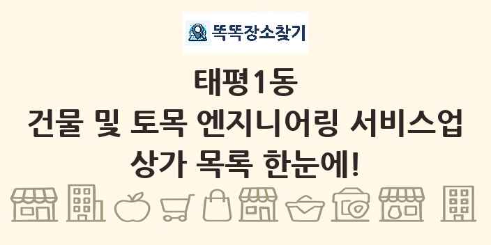 태평1동 건물 및 토목 엔지니어링 서비스업 상가 목록 및 정보