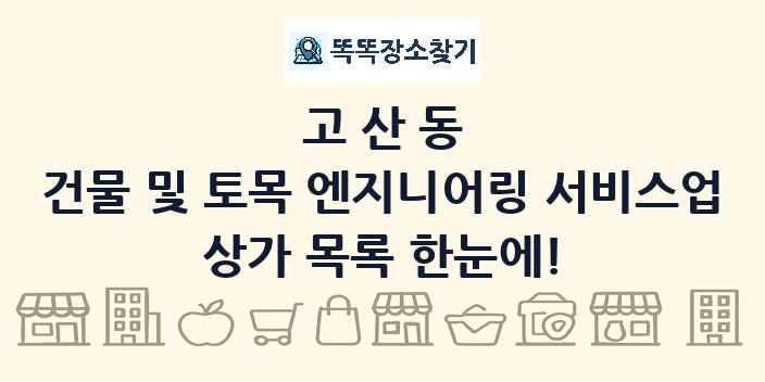 고산동 건물 및 토목 엔지니어링 서비스업 상가 목록 및 정보