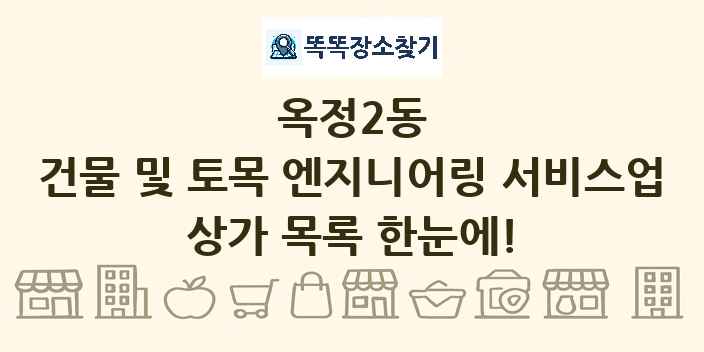 옥정2동 건물 및 토목 엔지니어링 서비스업 상가 목록 및 정보
