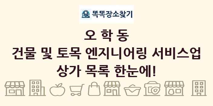 오학동 건물 및 토목 엔지니어링 서비스업 상가 목록 및 정보