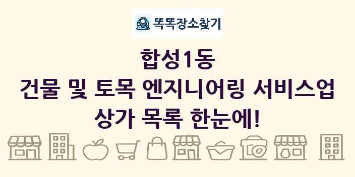 합성1동 건물 및 토목 엔지니어링 서비스업 상가 목록 및 정보