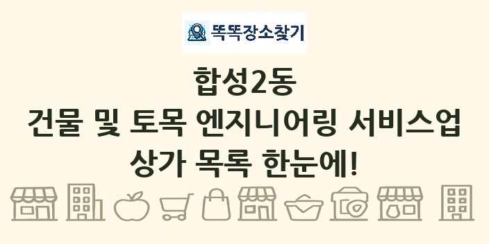 합성2동 건물 및 토목 엔지니어링 서비스업 상가 목록 및 정보