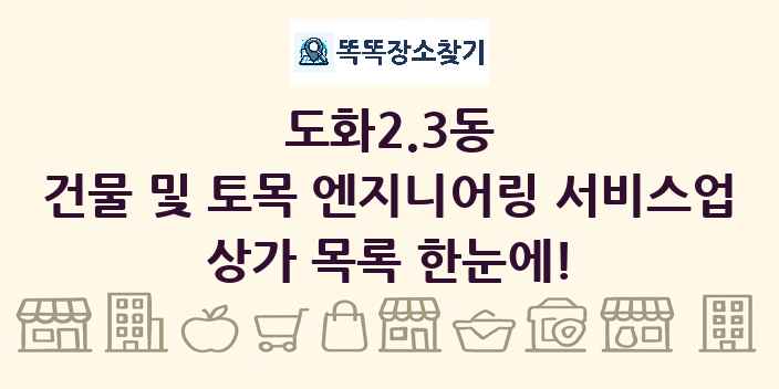 도화2.3동 건물 및 토목 엔지니어링 서비스업 상가 목록 및 정보