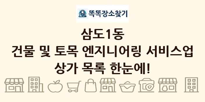 삼도1동 건물 및 토목 엔지니어링 서비스업 상가 목록 및 정보