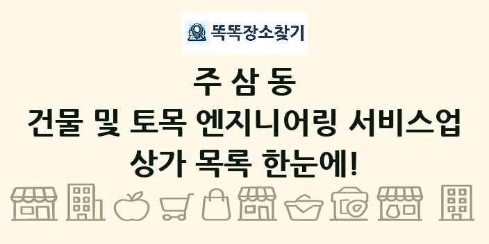 주삼동 건물 및 토목 엔지니어링 서비스업 상가 목록 및 정보
