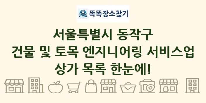 서울특별시 동작구 건물 및 토목 엔지니어링 서비스업 상가 목록 및 정보