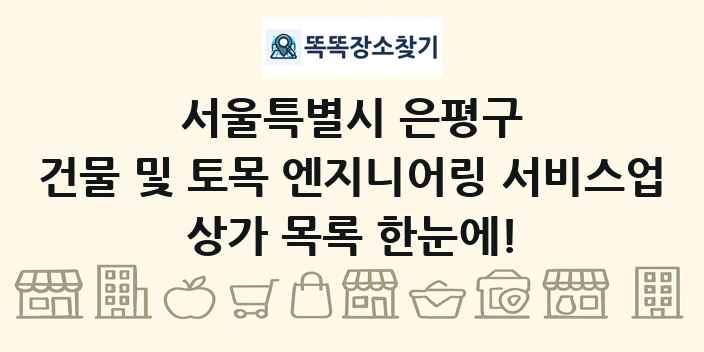 서울특별시 은평구 건물 및 토목 엔지니어링 서비스업 상가 목록 및 정보