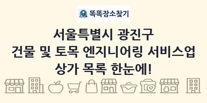서울특별시 광진구 건물 및 토목 엔지니어링 서비스업 상가 목록 및 정보