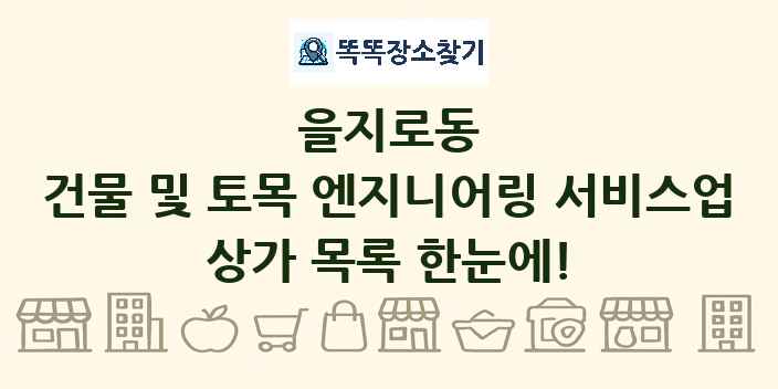 을지로동 건물 및 토목 엔지니어링 서비스업 상가 목록 및 정보
