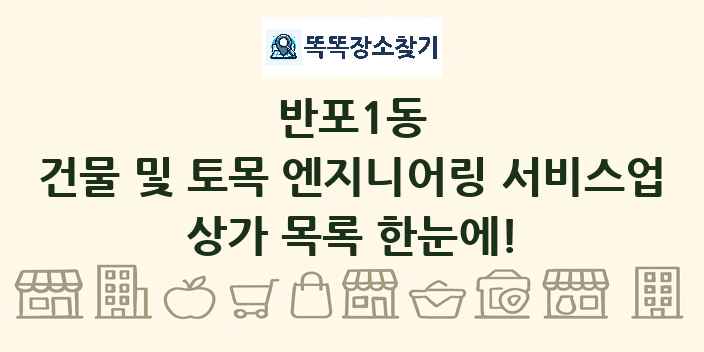 반포1동 건물 및 토목 엔지니어링 서비스업 상가 목록 및 정보