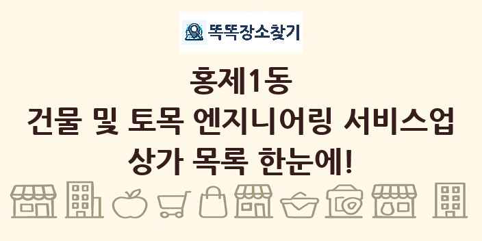 홍제1동 건물 및 토목 엔지니어링 서비스업 상가 목록 및 정보