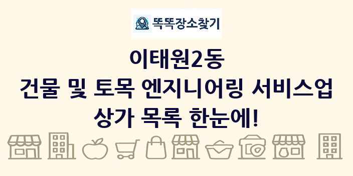 이태원2동 건물 및 토목 엔지니어링 서비스업 상가 목록 및 정보