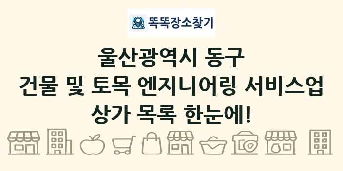 울산광역시 동구 건물 및 토목 엔지니어링 서비스업 상가 목록 및 정보