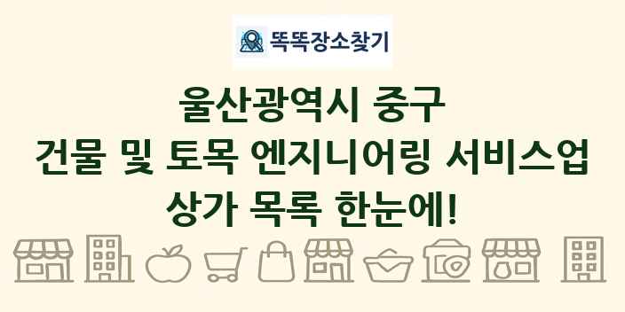 울산광역시 중구 건물 및 토목 엔지니어링 서비스업 상가 목록 및 정보