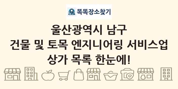 울산광역시 남구 건물 및 토목 엔지니어링 서비스업 상가 목록 및 정보