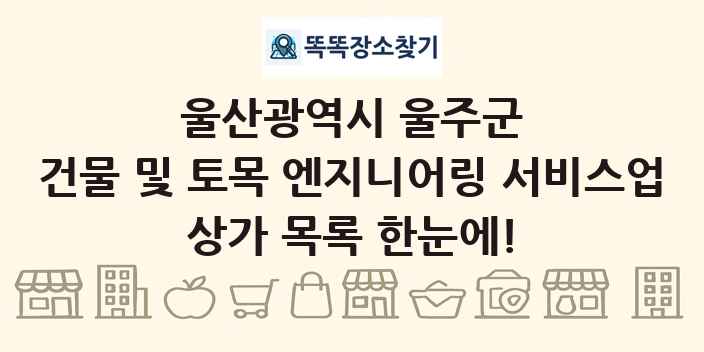 울산광역시 울주군 건물 및 토목 엔지니어링 서비스업 상가 목록 및 정보