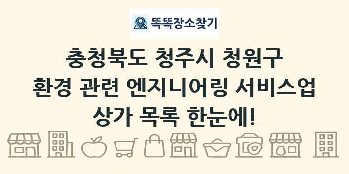 충청북도 청주시 청원구 환경 관련 엔지니어링 서비스업 상가 목록 및 정보