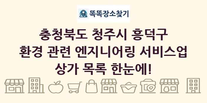 충청북도 청주시 흥덕구 환경 관련 엔지니어링 서비스업 상가 목록 및 정보
