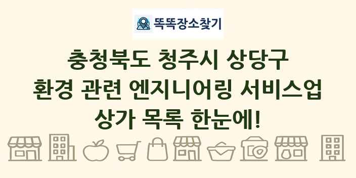 충청북도 청주시 상당구 환경 관련 엔지니어링 서비스업 상가 목록 및 정보