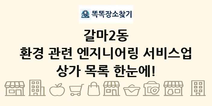 갈마2동 환경 관련 엔지니어링 서비스업 상가 목록 및 정보