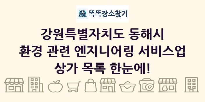 강원특별자치도 동해시 환경 관련 엔지니어링 서비스업 상가 목록 및 정보