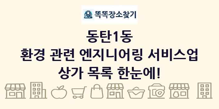 동탄1동 환경 관련 엔지니어링 서비스업 상가 목록 및 정보