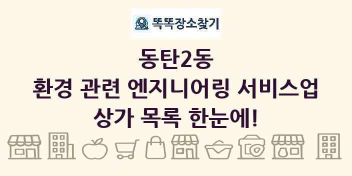 동탄2동 환경 관련 엔지니어링 서비스업 상가 목록 및 정보