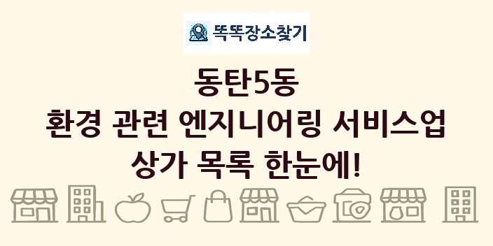 동탄5동 환경 관련 엔지니어링 서비스업 상가 목록 및 정보