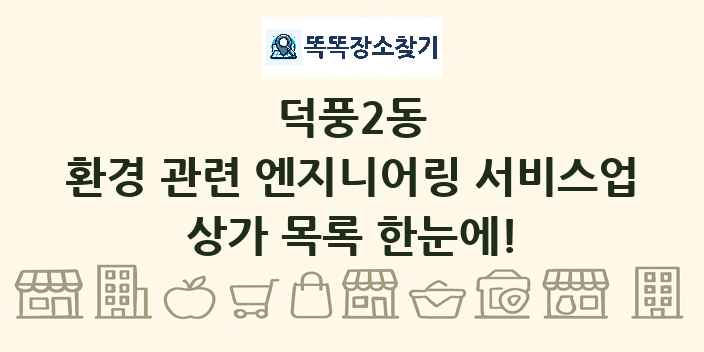 덕풍2동 환경 관련 엔지니어링 서비스업 상가 목록 및 정보