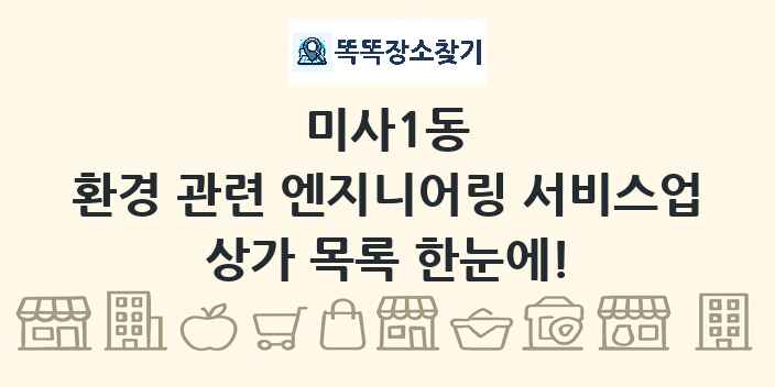 미사1동 환경 관련 엔지니어링 서비스업 상가 목록 및 정보