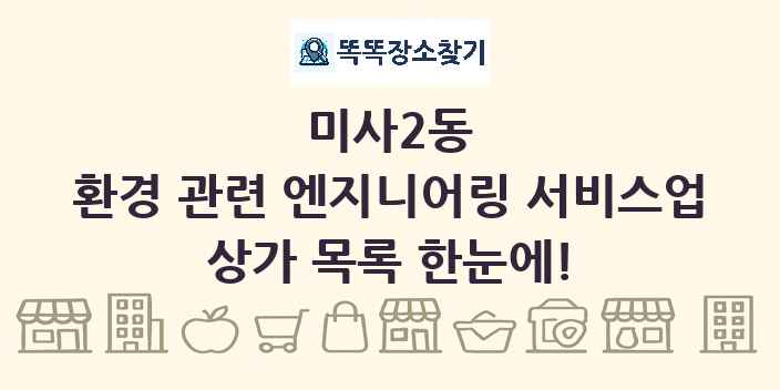미사2동 환경 관련 엔지니어링 서비스업 상가 목록 및 정보