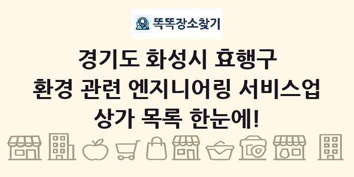경기도 화성시 효행구 환경 관련 엔지니어링 서비스업 상가 목록 및 정보
